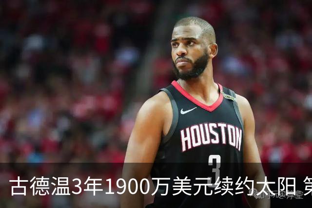 古德温3年1900万美元续约太阳 第3年为球员选项